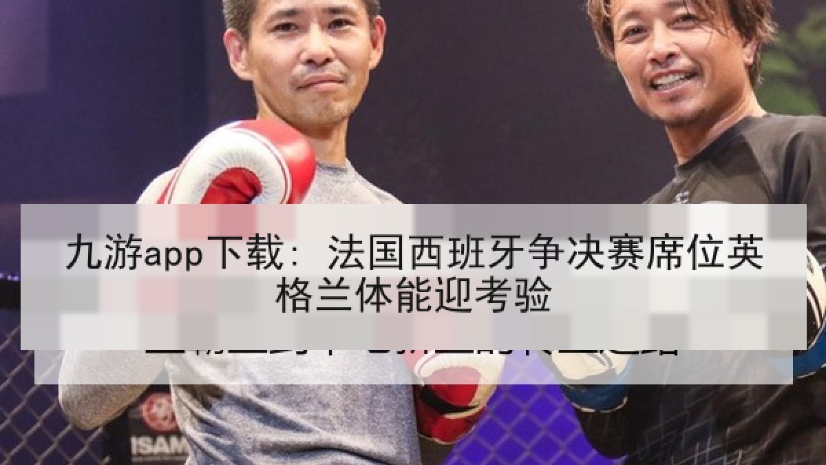 九游app下载: 法国西班牙争决赛席位英格兰体能迎考验 九游app下载: 法国西班牙争决赛席位英格兰体能迎考验