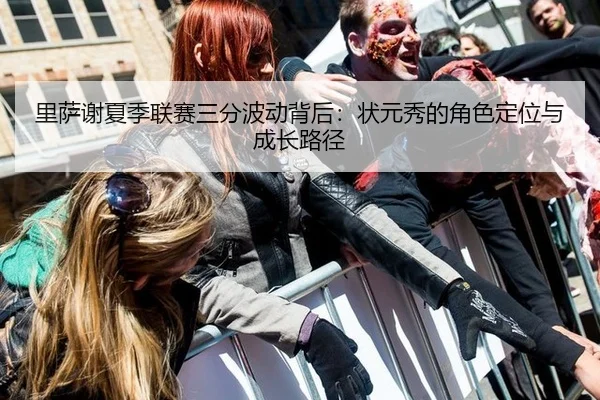 里萨谢夏季联赛三分波动背后：状元秀的角色定位与成长路径