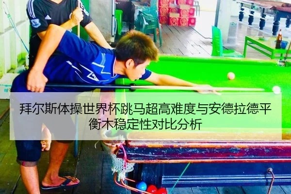 拜尔斯体操世界杯跳马超高难度与安德拉德平衡木稳定性对比分析
