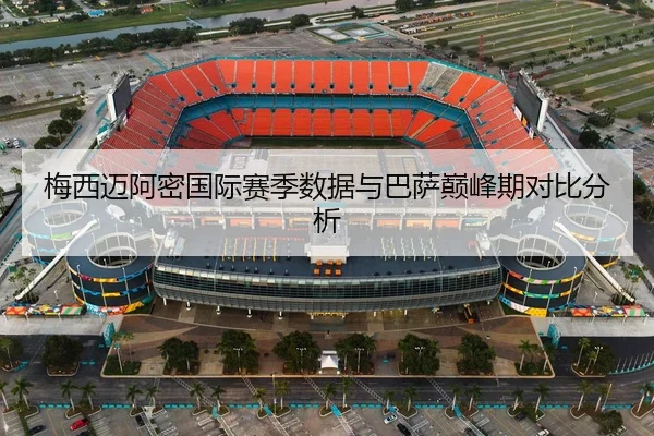 梅西迈阿密国际赛季数据与巴萨巅峰期对比分析
