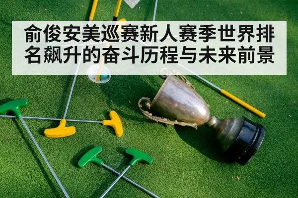 俞俊安美巡赛新人赛季世界排名飙升的奋斗历程与未来前景