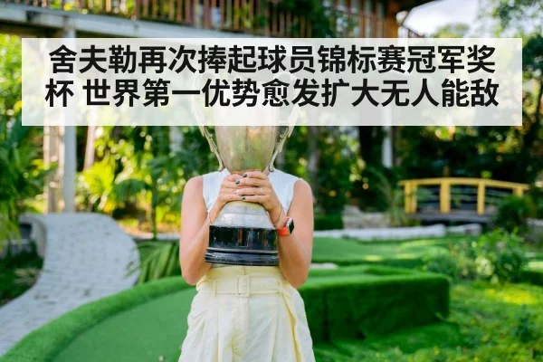 舍夫勒再次捧起球员锦标赛冠军奖杯 世界第一优势愈发扩大无人能敌