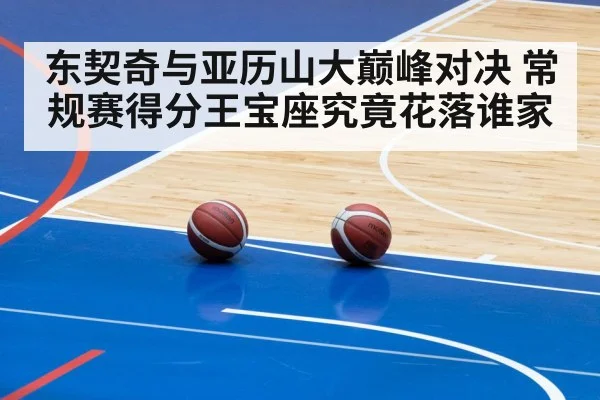 东契奇与亚历山大巅峰对决 常规赛得分王宝座究竟花落谁家