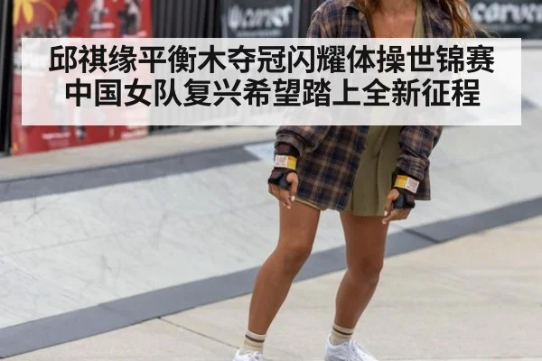 邱祺缘平衡木夺冠闪耀体操世锦赛 中国女队复兴希望踏上全新征程