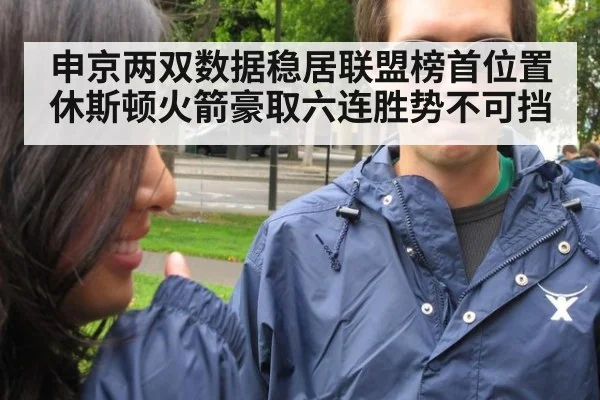 申京两双数据稳居联盟榜首位置 休斯顿火箭豪取六连胜势不可挡