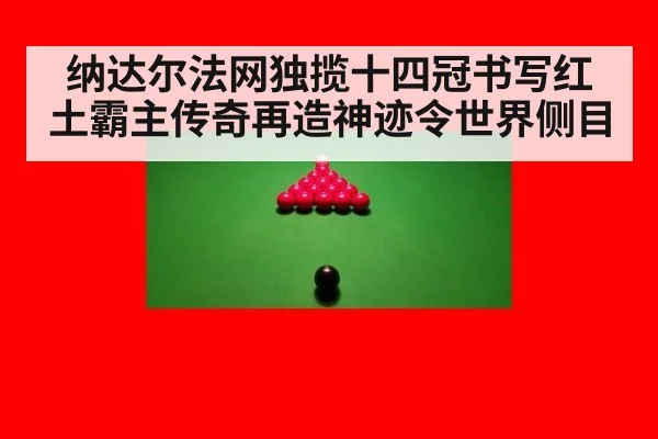 纳达尔法网独揽十四冠书写红土霸主传奇再造神迹令世界侧目