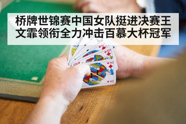 桥牌世锦赛中国女队挺进决赛王文霏领衔全力冲击百慕大杯冠军
