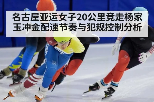 名古屋亚运女子20公里竞走杨家玉冲金配速节奏与犯规控制分析